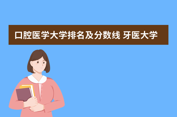 口腔医学大学排名及分数线 牙医大学排名及分数线